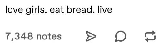 love girls. eat bread. live (Tumblr post text with 7,348 interactions). I got the pictured from Pinterest and found it funny.